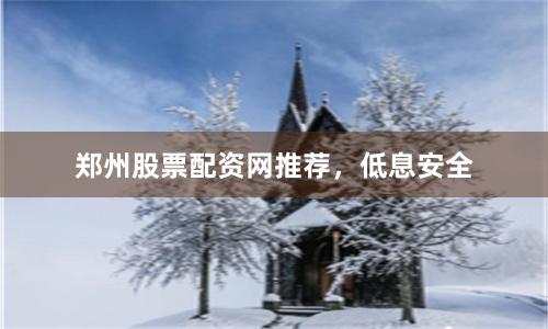 郑州股票配资网推荐，低息安全