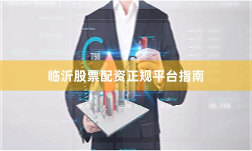 临沂股票配资正规平台指南