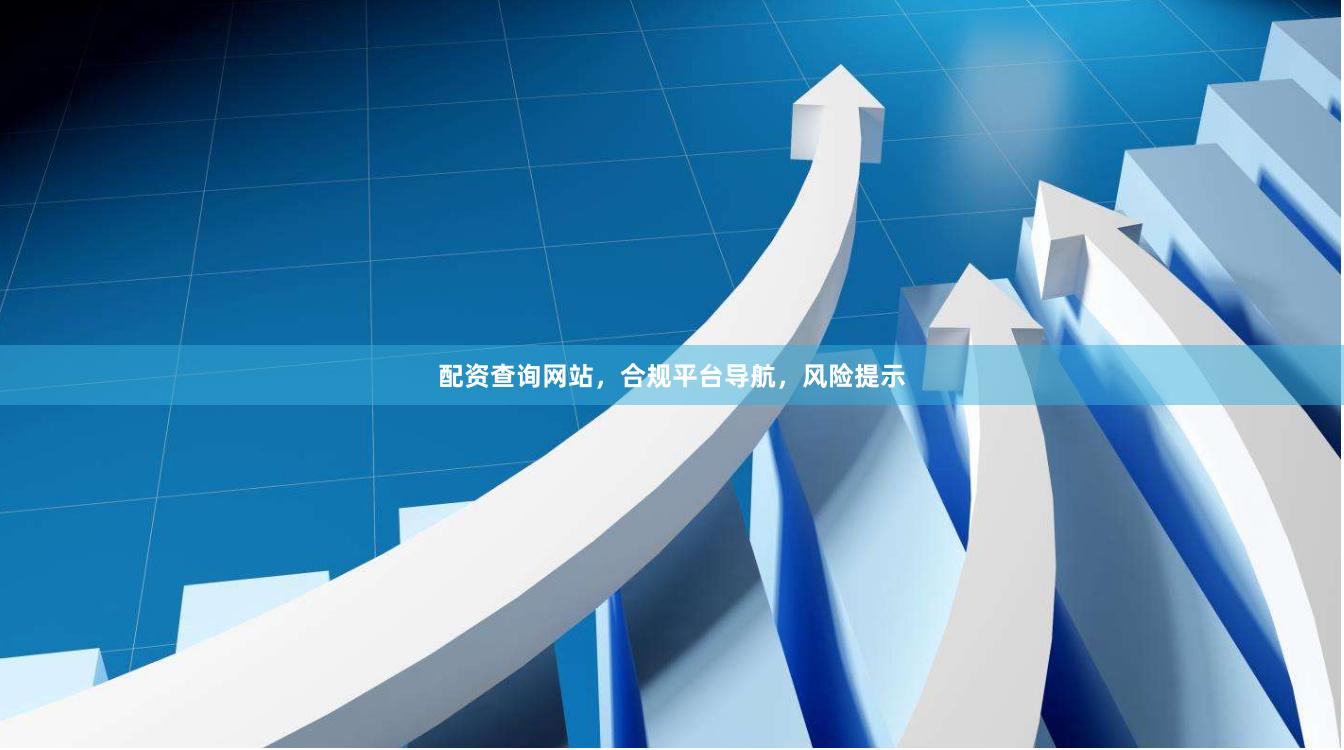 配资查询网站，合规平台导航，风险提示