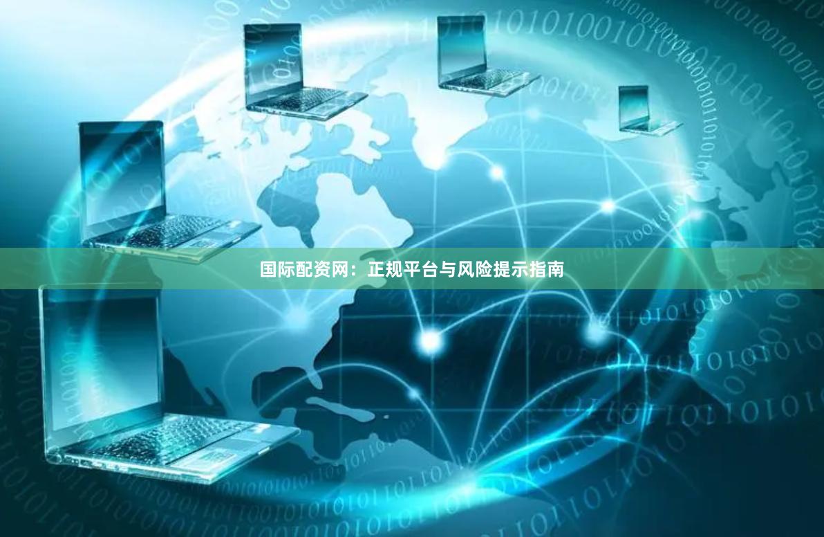 国际配资网：正规平台与风险提示指南