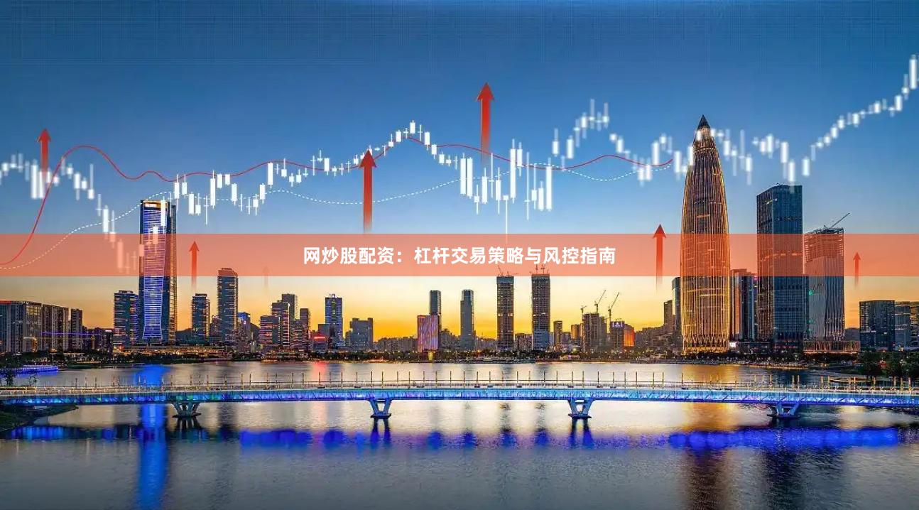 网炒股配资：杠杆交易策略与风控指南
